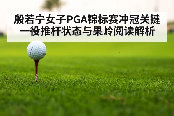 殷若宁女子PGA锦标赛冲冠关键一役推杆状态与果岭阅读解析 | hth