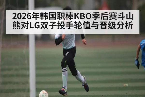 2026年韩国职棒KBO季后赛斗山熊对LG双子投手轮值与晋级分析 | hth