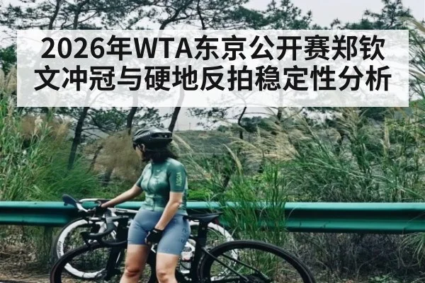 2026年WTA东京公开赛郑钦文冲冠与硬地反拍稳定性分析
