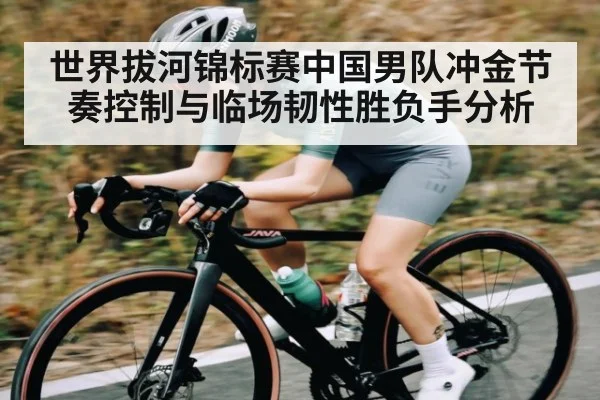 世界拔河锦标赛中国男队冲金节奏控制与临场韧性胜负手分析