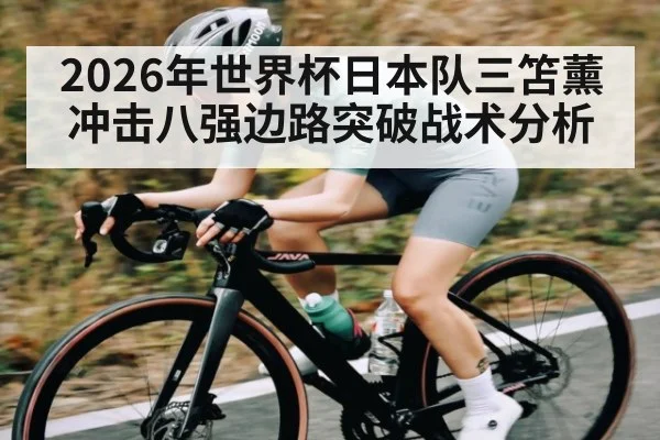 2026年世界杯日本队三笘薰冲击八强边路突破战术分析